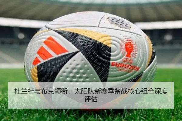 杜兰特与布克领衔，太阳队新赛季备战核心组合深度评估